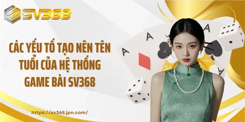 Các yếu tố tạo nên tên tuổi của hệ thống game bài SV368