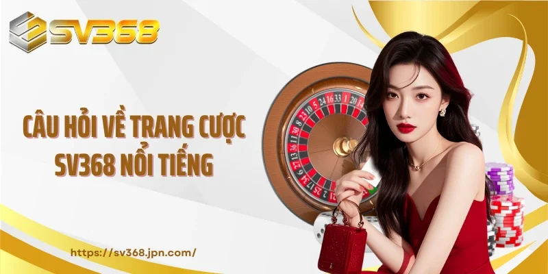 Câu hỏi về trang cược SV368 nổi tiếng