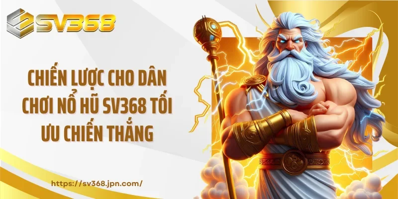 Chiến lược cho dân chơi nổ hũ SV368 tối ưu chiến thắng
