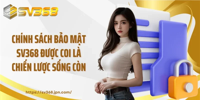 Chính sách bảo mật SV368 được coi là chiến lược sống còn