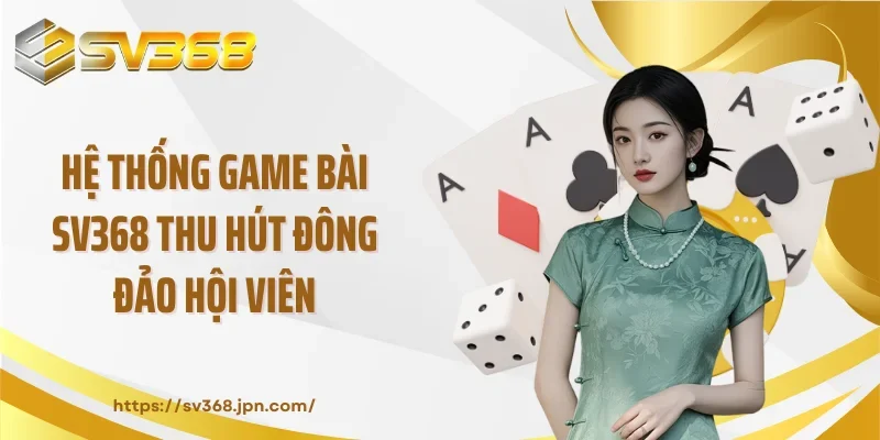 Hệ thống game bài SV368 thu hút đông đảo hội viên