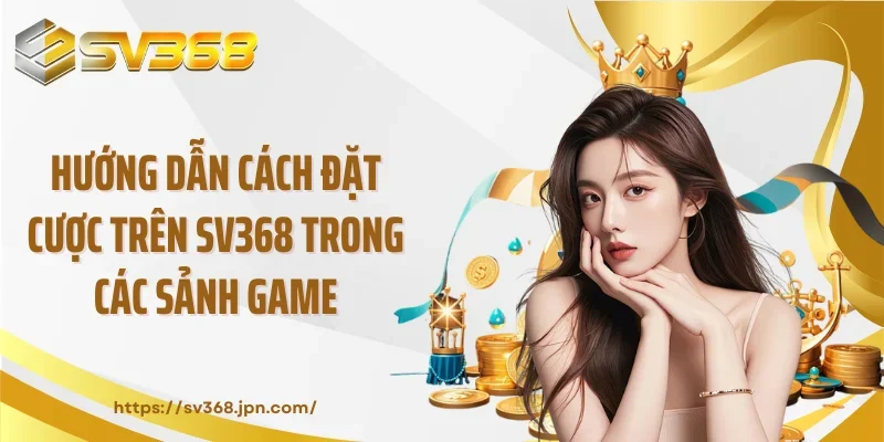 Hướng dẫn cách đặt cược trên SV368 trong các sảnh game