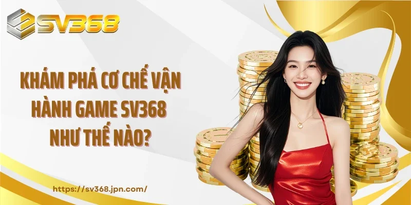 Khám phá cơ chế vận hành game SV368 như thế nào?
