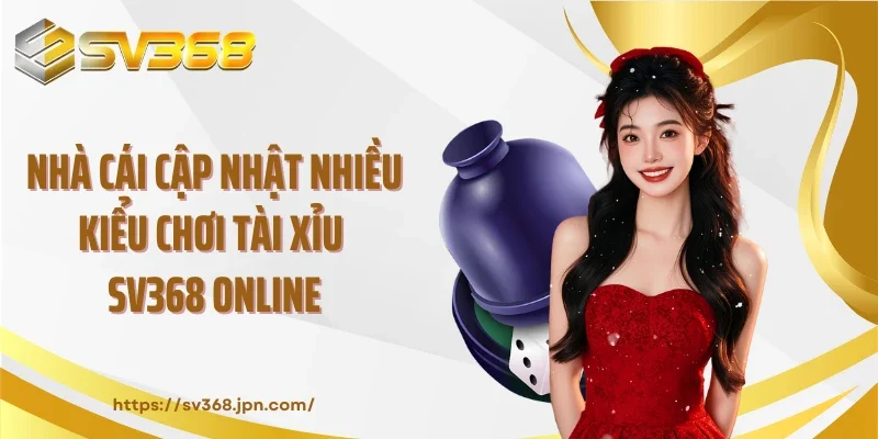 Nhà cái cập nhật nhiều kiểu chơi tài xỉu SV368 online
