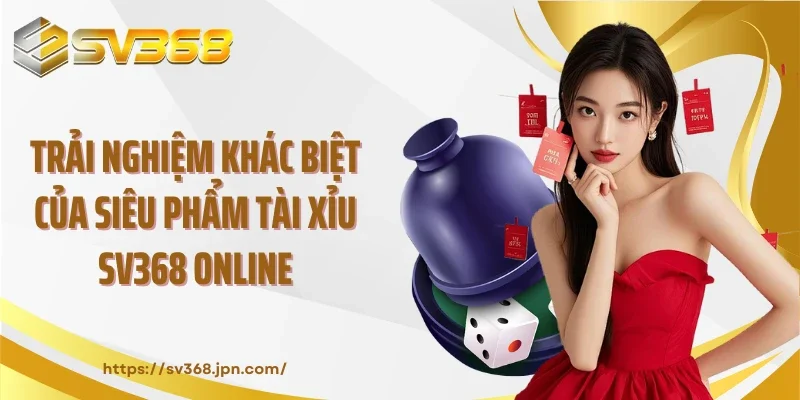 Trải nghiệm khác biệt của siêu phẩm tài xỉu SV368 online