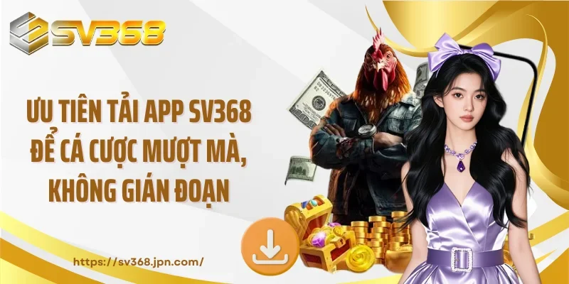Ưu tiên tải app SV368 để cá cược mượt mà, không gián đoạn